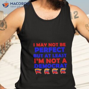 trump i may not be perfect but at least im not a democrat shirt tank top 3