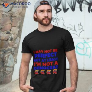 Trump I May Not Be Perfect But At Least I’m Not A Democrashirt