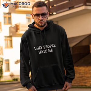 ugly people hate me shirt hoodie 2