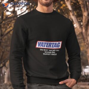 vatertag du bist nicht du wenn du durst hast t shirt sweatshirt