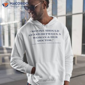 vice president kamala harris no one should stand between a woman and her doctor shirt hoodie 1