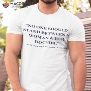 vice president kamala harris no one should stand between a woman and her doctor shirt tshirt