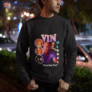 vin diesel feel like i do shirt sweatshirt