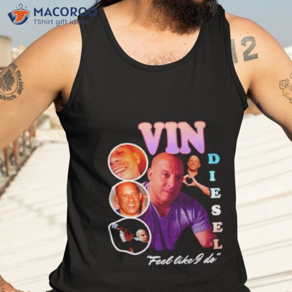 Vin Diesel Feel Like I Do Shirt