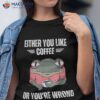 Vintage Frog Either You Like Coffee Or You’re Wrong Lover Shirt