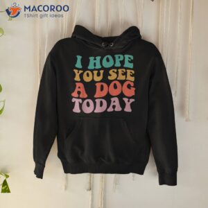 vintage i hope you see a dog today lover shirt hoodie