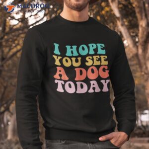 vintage i hope you see a dog today lover shirt sweatshirt