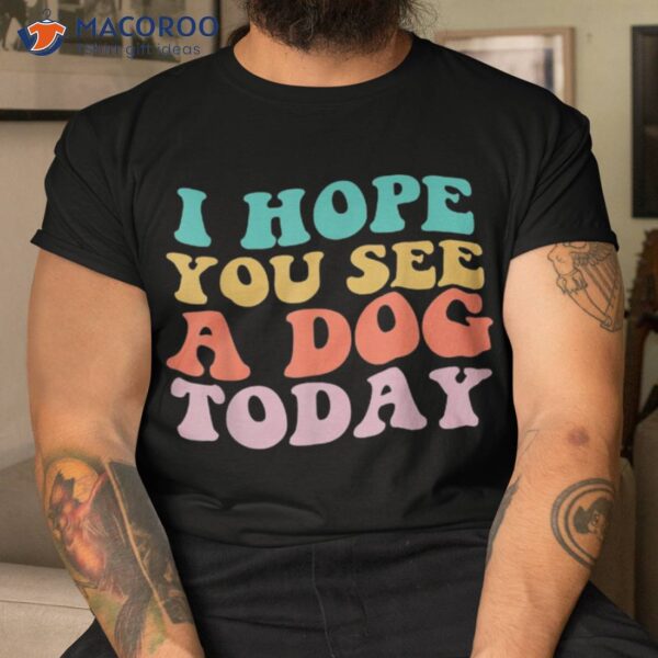 Vintage I Hope You See A Dog Today Lover Shirt