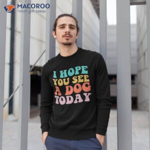 vintage i hope you see a dog today retro quote shirt sweatshirt 1