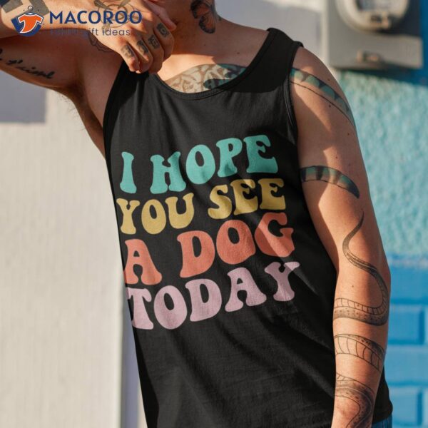 Vintage I Hope You See A Dog Today Retro Quote Shirt