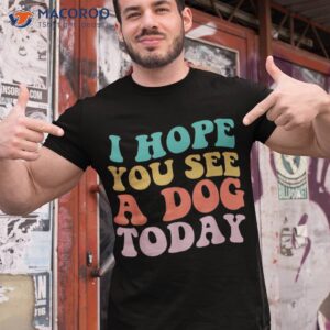 vintage i hope you see a dog today retro quote shirt tshirt 1