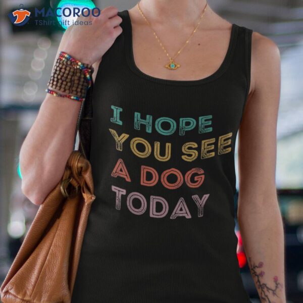 Vintage Quote I Hope You See A Dog Today Shirt