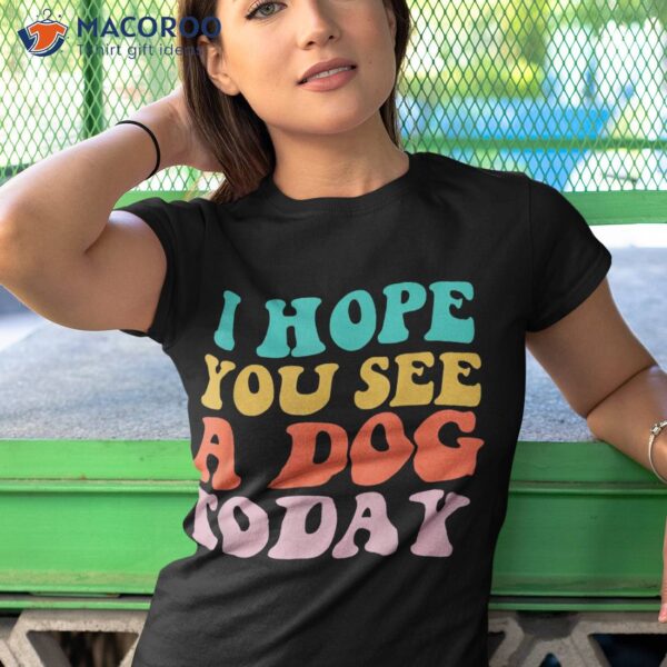 Vintage Quote I Hope You See A Dog Today Shirt