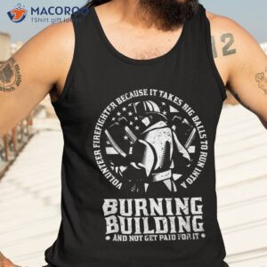 volunteer firefighter because it takes big balls to run into shirt tank top 3