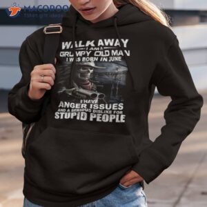 walk away i am a grumpy old man i was born in june i have anger issues and a serious dislike for stupid people shirt hoodie 3