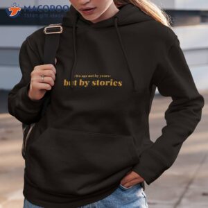 we age not by years but stories shirt hoodie 3