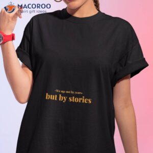 we age not by years but stories shirt tshirt 1