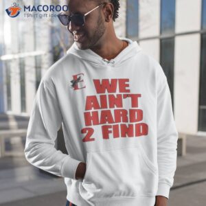 we aint hard 2 find shirt hoodie 1