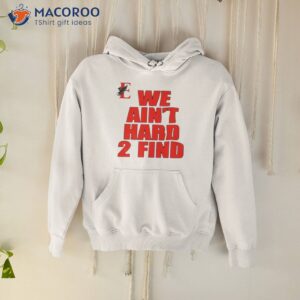 we aint hard 2 find shirt hoodie