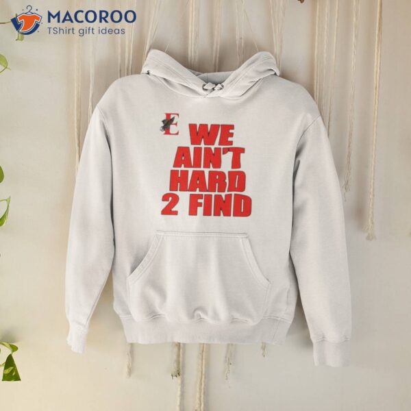 We Ain’t Hard 2 Find Shirt