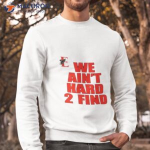 we aint hard 2 find shirt sweatshirt 1