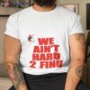 We Ain’t Hard 2 Find Shirt