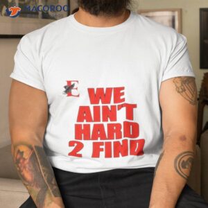 we aint hard 2 find shirt tshirt