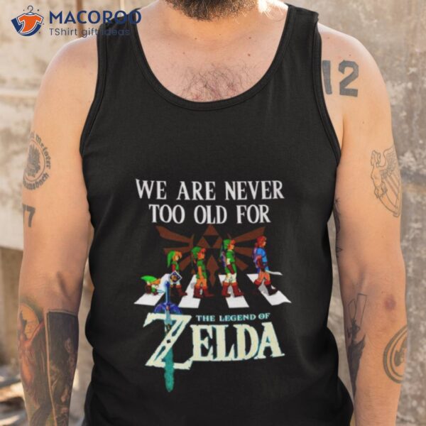 We Are Never Too Old For The Legend Of Zelda Shirt