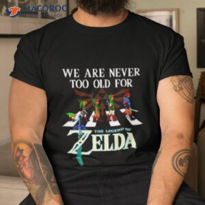 we are never too old for the legend of zelda shirt tshirt