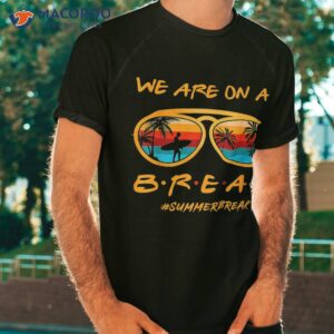 we are on a break teacher summer sunglasses hello shirt tshirt
