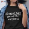 We Are Women You Will Not Redefine Us Shirt