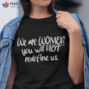 we are women you will not redefine us shirt tshirt