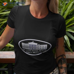 we dont want your dirty money white house shirt tshirt 3