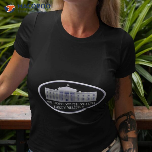 We Dont Want Your Dirty Money White House Shirt