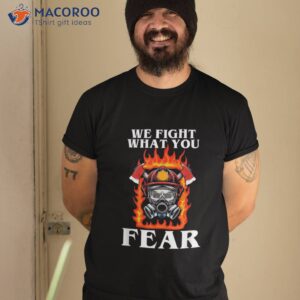 we fight what you fear firefighter shirt tshirt 2