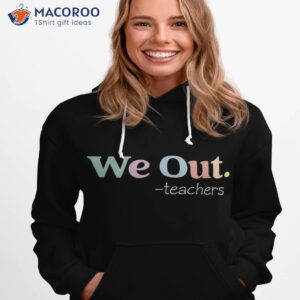 we out teachers end of school year happy last day shirt hoodie 1