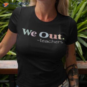 we out teachers end of school year happy last day shirt tshirt 3