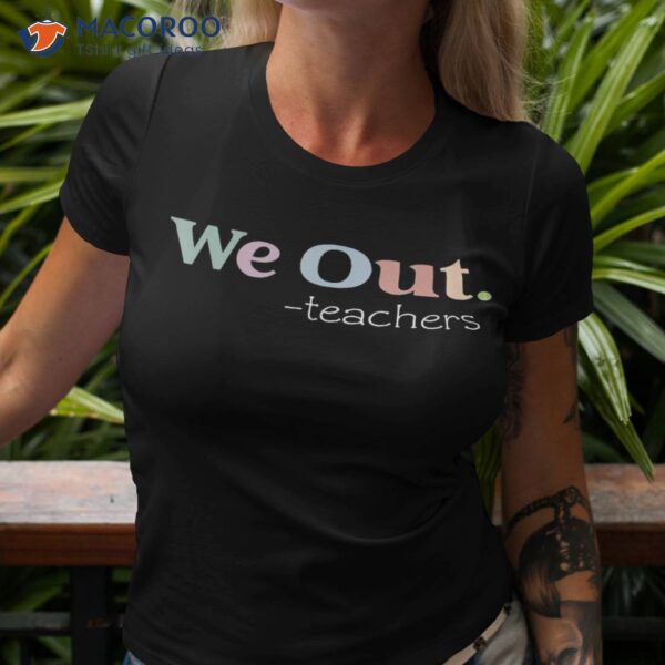 We Out Teachers End Of School Year Happy Last Day Shirt