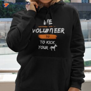 we volunteer to kick your ass shirt hoodie