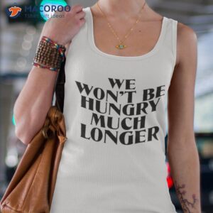 we wont be hungry much longer shirt tank top 4