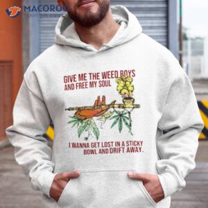 weed give me the weed boys and free my soul shirt hoodie