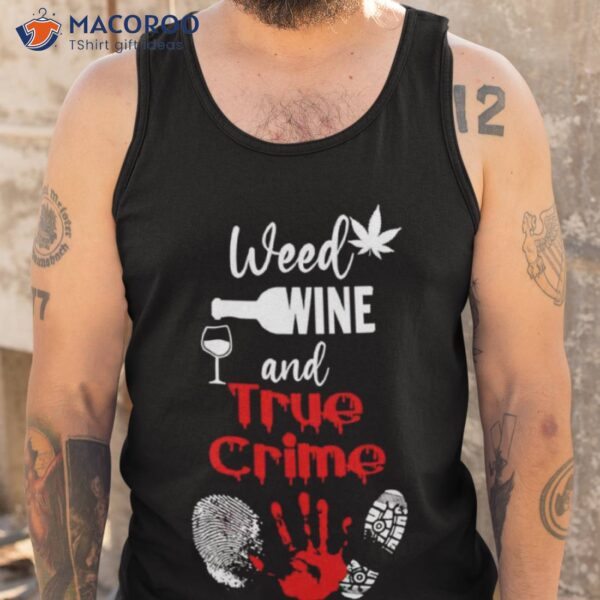 Weed Wine And True Crime Shirt