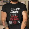 Weed Wine And True Crime Shirt