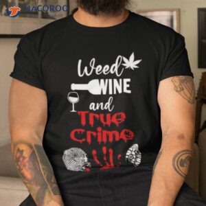 weed wine and true crime t shirt tshirt