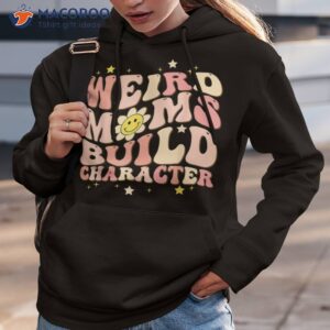 weird moms build character mothers day funny for best mom shirt hoodie 3