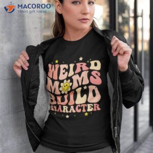 Weird Moms Build Character Mothers Day Funny For Best Mom Shirt
