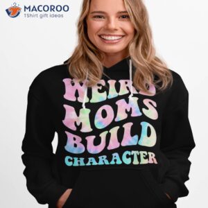 Weird Moms Build Character Mothers Day Funny For Mom Shirt
