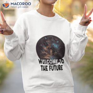 welcome to the future shirt sweatshirt 2