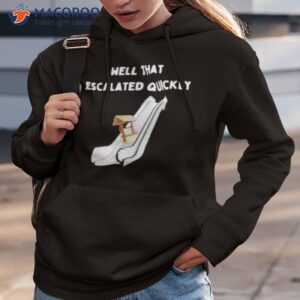 Well That Escalated Quickly Shirt