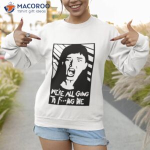 We’re All Going To Fucking Die Shirt 3 were all going to fucking die t shirt sweatshirt 1